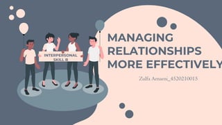 MANAGING
RELATIONSHIPS
MORE EFFECTIVELY
Zulfa Aenaeni_4520210015
INTERPERSONAL
SKILL B
 