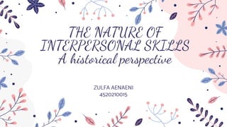 THE NATURE OF
INTERPERSONAL SKILLS
A historical perspective
ZULFA AENAENI
4520210015
 