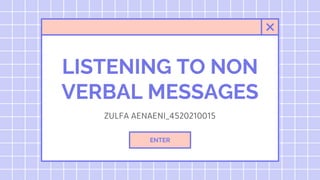 LISTENING TO NON
VERBAL MESSAGES
ZULFA AENAENI_4520210015
ENTER
 