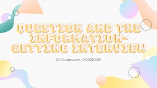 Question and the
information-
getting interview
Zulfa Aenaeni_4520210015
 
