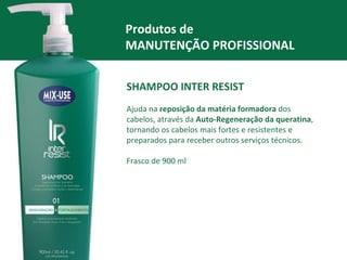 Produtos de  MANUTENÇÃO PROFISSIONAL SHAMPOO INTER RESIST Ajuda na  reposição da matéria formadora  dos cabelos, através da  Auto-Regeneração da queratina , tornando os cabelos mais fortes e resistentes e preparados para receber outros serviços técnicos.  Frasco de 900 ml 