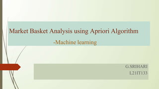 Market Basket Analysis using Apriori Algorithm
-Machine learning
G.SRIHARI
L21IT133
 
