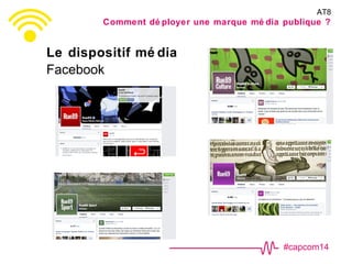 #capcom14
Le dispositif mé dia
Facebook
AT8
Comment dé ployer une marque mé dia publique ?
 