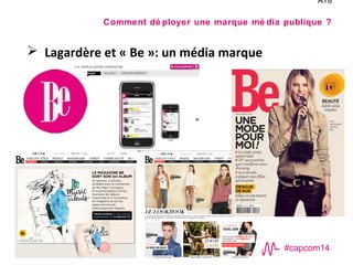 #capcom14
AT8
Comment dé ployer une marque mé dia publique ?
 Lagardère et « Be »: un média marque
 