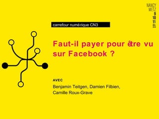 carrefour numérique CN3 
Faut-il payer pour être vu 
sur Facebook ? 
AVEC 
Benjamin Teitgen, Damien Filbien, 
Camille Roux-Grave 
 
