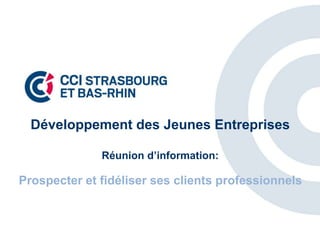 Développement des Jeunes Entreprises
Réunion d’information:
Prospecter et fidéliser ses clients professionnels
 