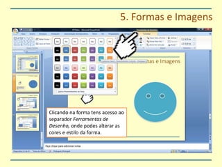 5. Formas e ImagensClicando na forma tens acesso ao separador Ferramentas de Desenho, onde podes alterar as cores e estilo da forma.