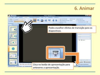 6. AnimarPodes escolher efeitos de transição para os diapositivos.Clica no botão de apresentação para anteveres a apresentação.