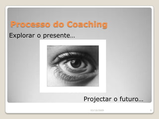 Processo do CoachingExplorar o presente…Projectar o futuro…03/10/20099