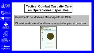 Tactical Combat Casualty Care
en Operaciones Especiales
Suplemento de Medicina Militar Agosto de 1996
Directrices de atención al trauma adaptadas para el combate.
 