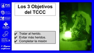 ✔ Tratar al herido.
✔ Evitar más heridos.
✔ Completar la misión
Los 3 Objetivos
del TCCC
 