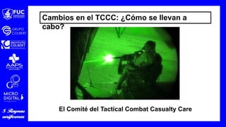 Cambios en el TCCC: ¿Cómo se llevan a
cabo?
El Comité del Tactical Combat Casualty Care
 