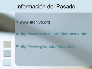 Información del Pasado

   www.archive.org

   http://www.worldlii.org/databases.html

   http://www.gwu.edu/~nsarchiv/
 