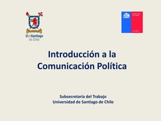 Introducción a la 
Comunicación Política 
Subsecretaría del Trabajo 
Universidad de Santiago de Chile 
 