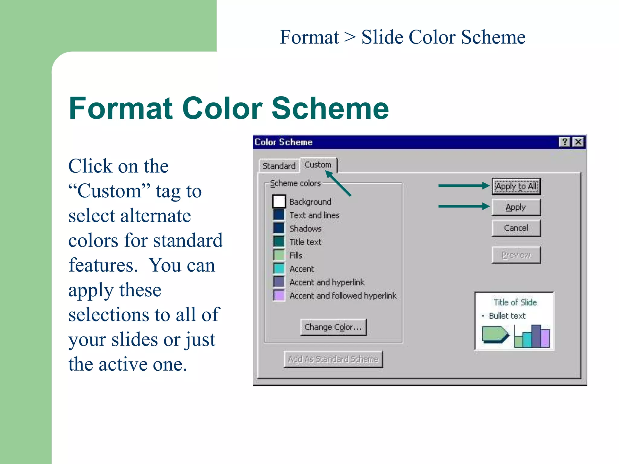 Format Color Scheme
Click on the
“Custom” tag to
select alternate
colors for standard
features. You can
apply these
selections to all of
your slides or just
the active one.
Format > Slide Color Scheme
 