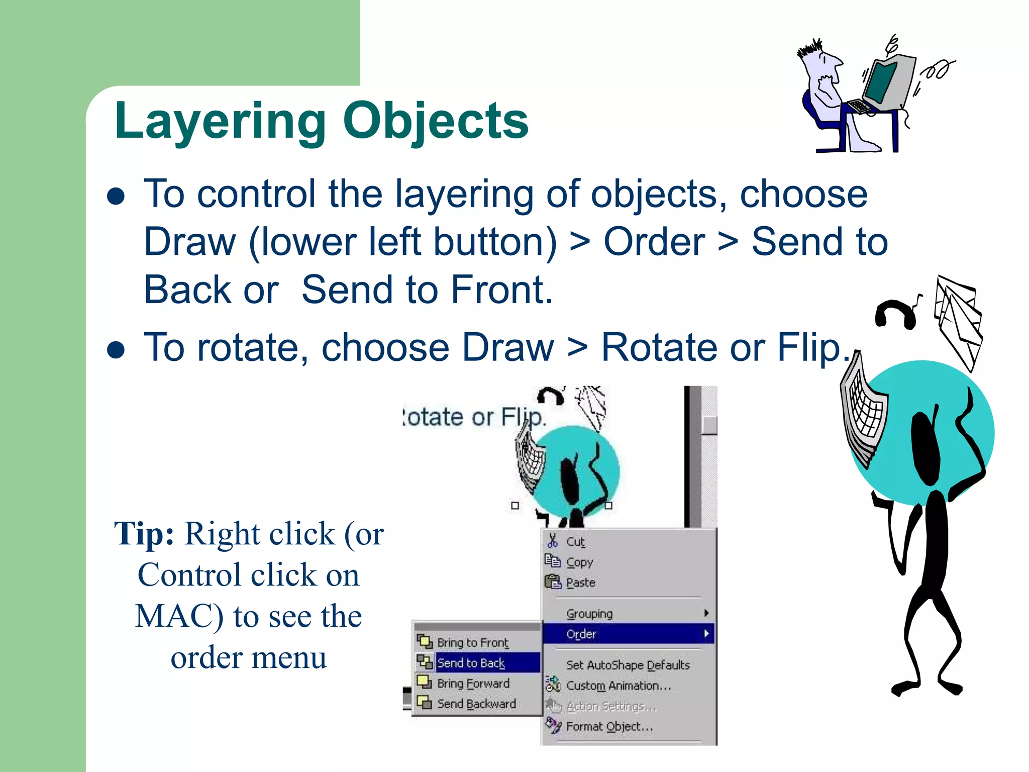 Layering Objects
 To control the layering of objects, choose
Draw (lower left button) > Order > Send to
Back or Send to Front.
 To rotate, choose Draw > Rotate or Flip.
Tip: Right click (or
Control click on
MAC) to see the
order menu
 