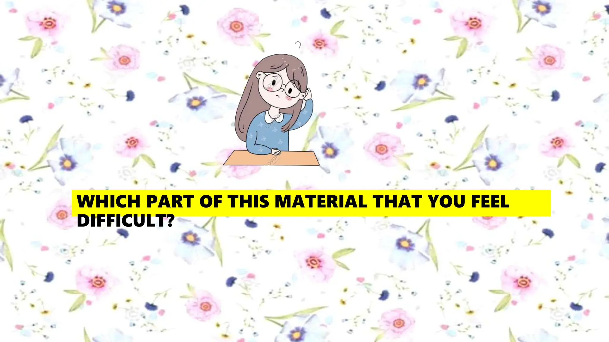 WHICH PART OF THIS MATERIAL THAT YOU FEEL
DIFFICULT?
 