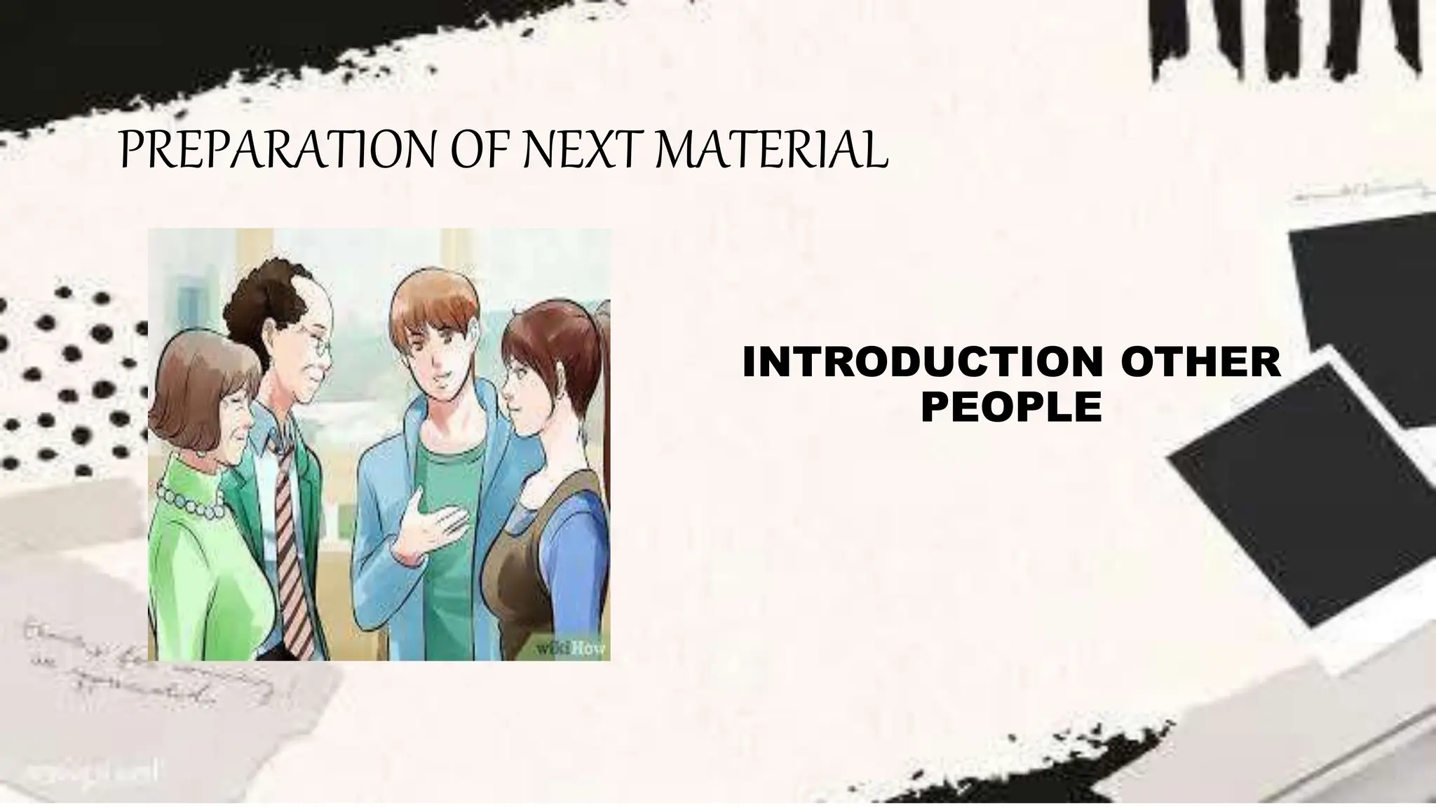 PREPARATION OF NEXT MATERIAL
INTRODUCTION OTHER
PEOPLE
 