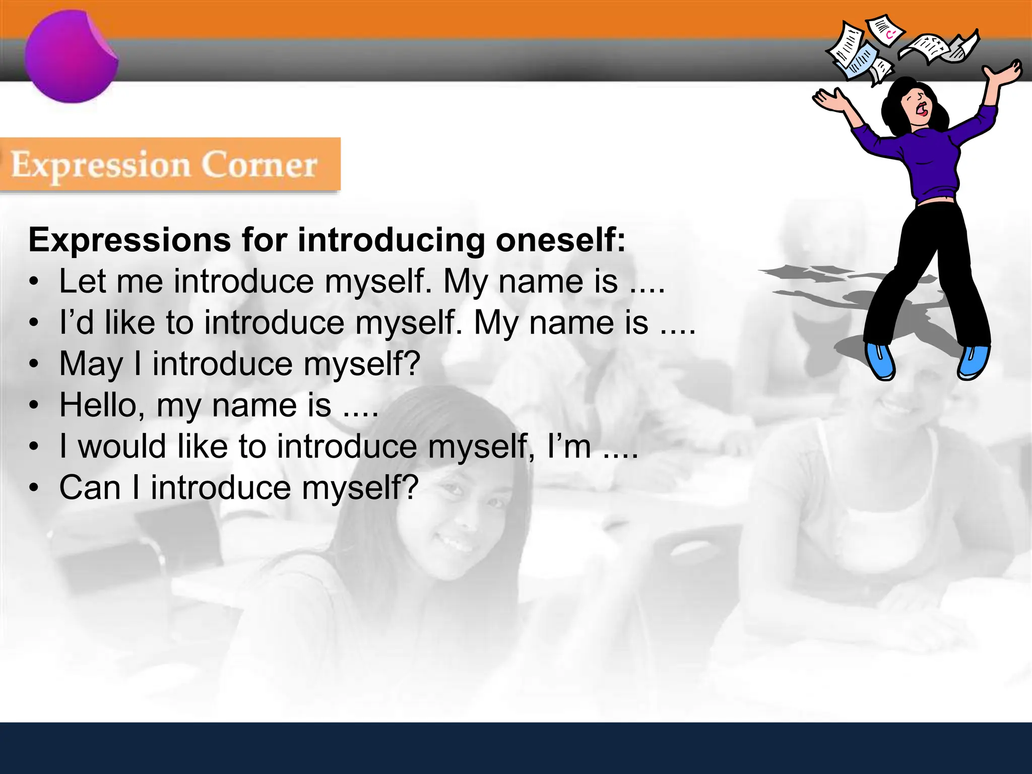 Expressions for introducing oneself:
• Let me introduce myself. My name is ....
• I’d like to introduce myself. My name is ....
• May I introduce myself?
• Hello, my name is ....
• I would like to introduce myself, I’m ....
• Can I introduce myself?
 