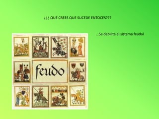 ¿¿¿ QUÉ CREES QUE SUCEDE ENTOCES???



                           …Se debilita el sistema feudal
 