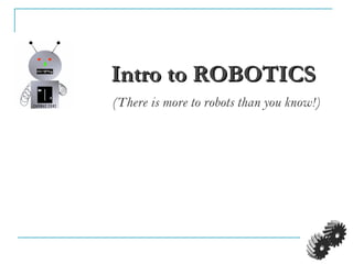 Intro to ROBOTICSIntro to ROBOTICS
(There is more to robots than you know!)
 
