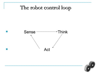 The robot control loopThe robot control loop
 Sense Think
 Act
 
