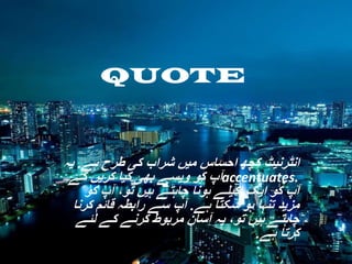 ‫‪QUOTE‬‬

‫انٹرنیٹ کچھ احساس میں شراب کی طرح ہے. یہ‬
‫.‪accentuates‬آپ کو ویسے بھی کیا کریں گے‬
‫آپ کو ایک اکیلے ہونا چاہتے ہیں تو، آپ کو‬
‫مزید تنہا ہو سکتا ہے. آپ سے رابطہ قائم کرنا‬
‫چاہتے ہیں تو، یہ آسان مربوط کرنے کے لئے‬
‫کرتا ہے.‬

 