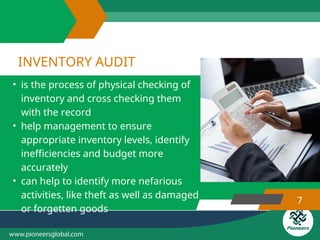 INVENTORY AUDIT
7
• is the process of physical checking of
inventory and cross checking them
with the record
• help management to ensure
appropriate inventory levels, identify
inefficiencies and budget more
accurately
• can help to identify more nefarious
activities, like theft as well as damaged
or forgetten goods
 