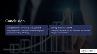 Co clu io
Co pre e ive I ve tory Ma age e t
TallyPrime provides a robust solution to manage your
business's inventory effectively.
Drivi g Bu i e Growt
Leveraging Tally's features and Antraweb's add-ons can
help your business thrive.
 