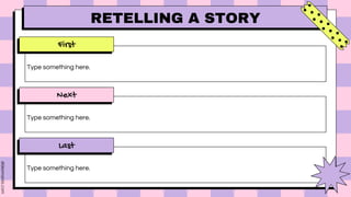 First
Next
Last
Type something here.
Type something here.
Type something here.
RETELLING A STORY
 