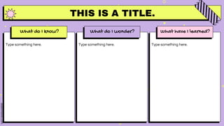 THIS IS A TITLE.
Type something here.
What do I know?
Type something here.
What do I wonder?
Type something here.
What have I learned?
 