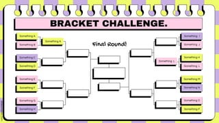 Something A
Something B
Something C
Something D
Something F
Something E
Something H
Something G
Something P
Something O
Something N
Something M
Something H
Something L
Something I
Something J
Final Round!
Something A
Something L
BRACKET CHALLENGE.
 