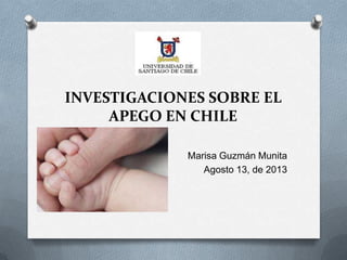 INVESTIGACIONES SOBRE EL
APEGO EN CHILE
Marisa Guzmán Munita
Agosto 13, de 2013
 