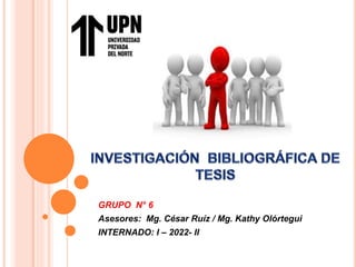 GRUPO N° 6
Asesores: Mg. César Ruíz / Mg. Kathy Olórtegui
INTERNADO: I – 2022- II
 