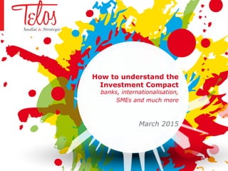How to understand the
Investment Compact
banks, internationalisation,
SMEs and much more
March 2015
 