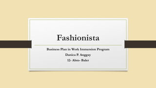 Fashionista
Business Plan in Work Immersion Program
Danica P. Anggay
12- Abm- Baler
 