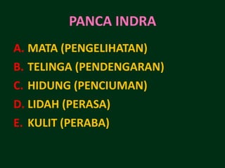 PANCA INDRA
A. MATA (PENGELIHATAN)
B. TELINGA (PENDENGARAN)
C. HIDUNG (PENCIUMAN)
D. LIDAH (PERASA)
E. KULIT (PERABA)
 