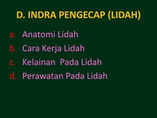 D. INDRA PENGECAP (LIDAH)
a.   Anatomi Lidah
b.   Cara Kerja Lidah
c.   Kelainan Pada Lidah
d.   Perawatan Pada Lidah
 