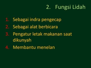 2. Fungsi Lidah

1. Sebagai indra pengecap
2. Sebagai alat berbicara
3. Pengatur letak makanan saat
   dikunyah
4. Membantu menelan
 