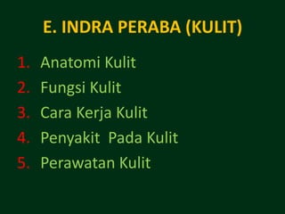 E. INDRA PERABA (KULIT)
1.   Anatomi Kulit
2.   Fungsi Kulit
3.   Cara Kerja Kulit
4.   Penyakit Pada Kulit
5.   Perawatan Kulit
 