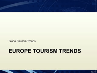 Global Tourism Trends



EUROPE TOURISM TRENDS
 
