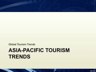 Global Tourism Trends

ASIA-PACIFIC TOURISM
TRENDS
 