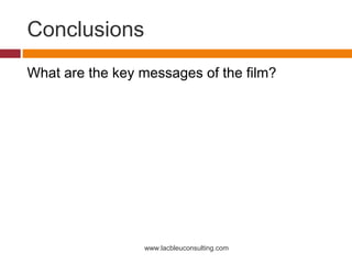 Conclusions
What are the key messages of the film?




                 www.lacbleuconsulting.com
 