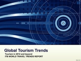 Global Tourism Trends
Tourism in 2012 and beyond
ITB WORLD TRAVEL TRENDS REPORT
 