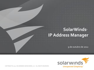 SolarWinds         ®



                                                                 IP Address Manager

                                                                         9 de outubro de 2012




COPYRIGHT © 2012, SOLARWINDS WORLDWIDE, LLC. ALL RIGHTS RESERVED.

                                                             1
 