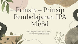 Prinsip – Prinsip
Pembelajaran IPA
Mi/Sd
Dwi Cahya Wulan (2186232003)
Vivi Karmila (2186232003)
 