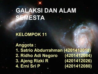 GALAKSI DAN ALAM
SEMESTA
KELOMPOK 11
Anggota :
1. Satrio Abdurrahman (4201412018)
2. Ridho Adi Negoro (4201412084)
3. Ajeng Rizki R (4201412026)
4. Erni Sri P (4201412080)
 