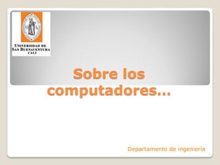 Sobre los
computadores…
Departamento de ingeniería
 