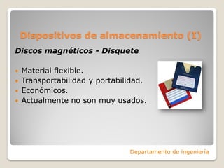 Dispositivos de almacenamiento (I)
Discos magnéticos - Disquete
 Material flexible.
 Transportabilidad y portabilidad.
 Económicos.
 Actualmente no son muy usados.
Departamento de ingeniería
 
