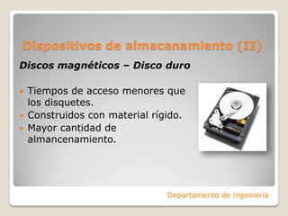 Dispositivos de almacenamiento (II)
Discos magnéticos – Disco duro
 Tiempos de acceso menores que
los disquetes.
 Construidos con material rígido.
 Mayor cantidad de
almancenamiento.
Departamento de ingeniería
 